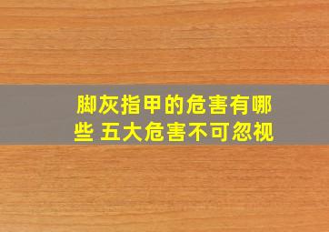 脚灰指甲的危害有哪些 五大危害不可忽视